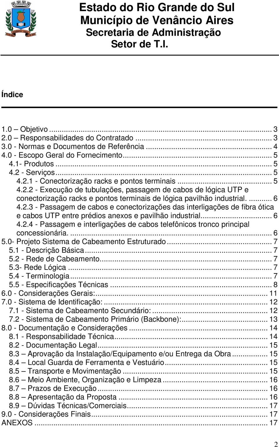 .. 6 4.2.4 - Passagem e interligações de cabos telefônicos tronco principal concessionária.... 6 5.0- Projeto Sistema de Cabeamento Estruturado... 7 5.1 - Descrição Básica... 7 5.2 - Rede de Cabeamento.