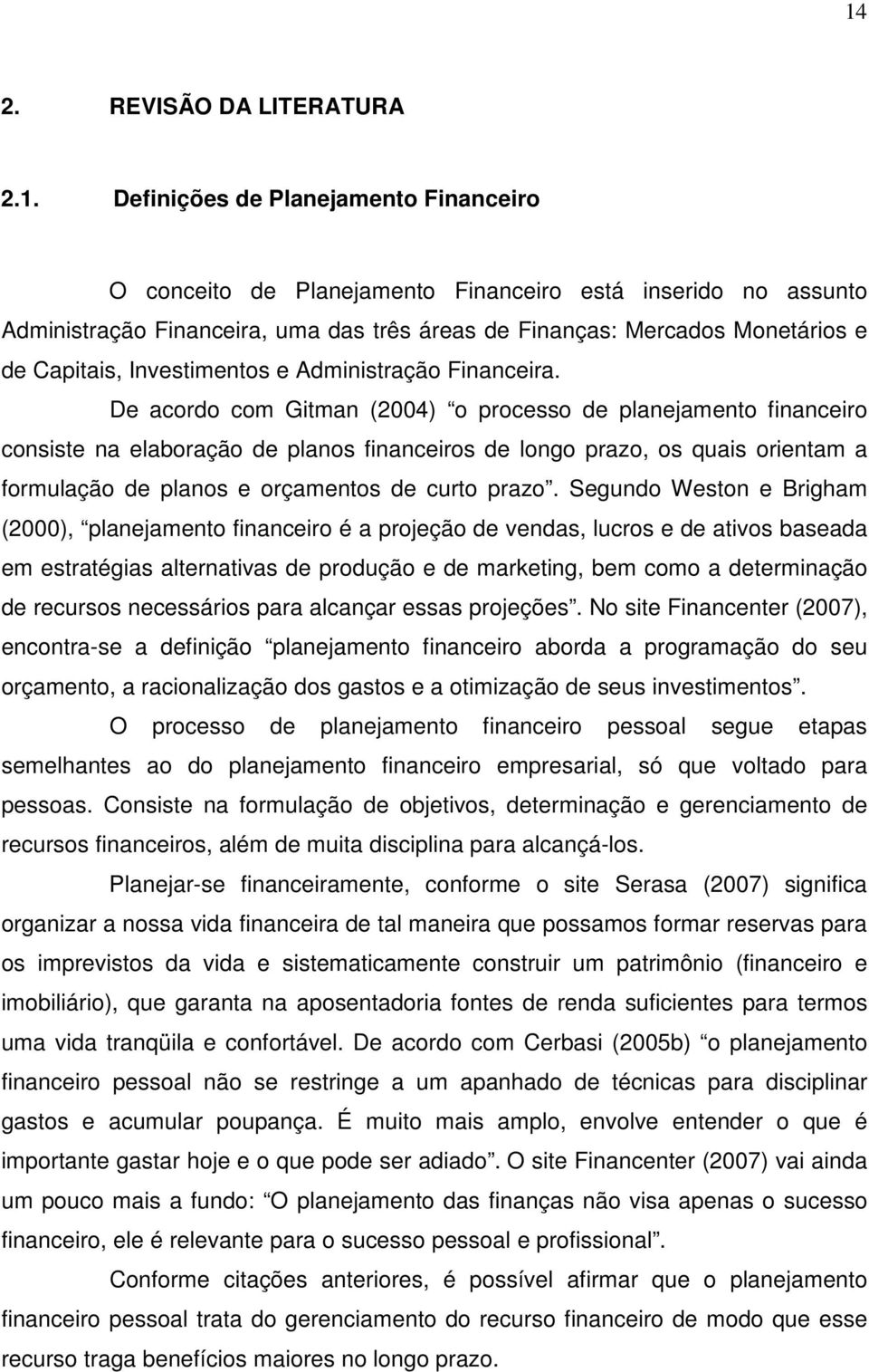 De acordo com Gitman (2004) o processo de planejamento financeiro consiste na elaboração de planos financeiros de longo prazo, os quais orientam a formulação de planos e orçamentos de curto prazo.