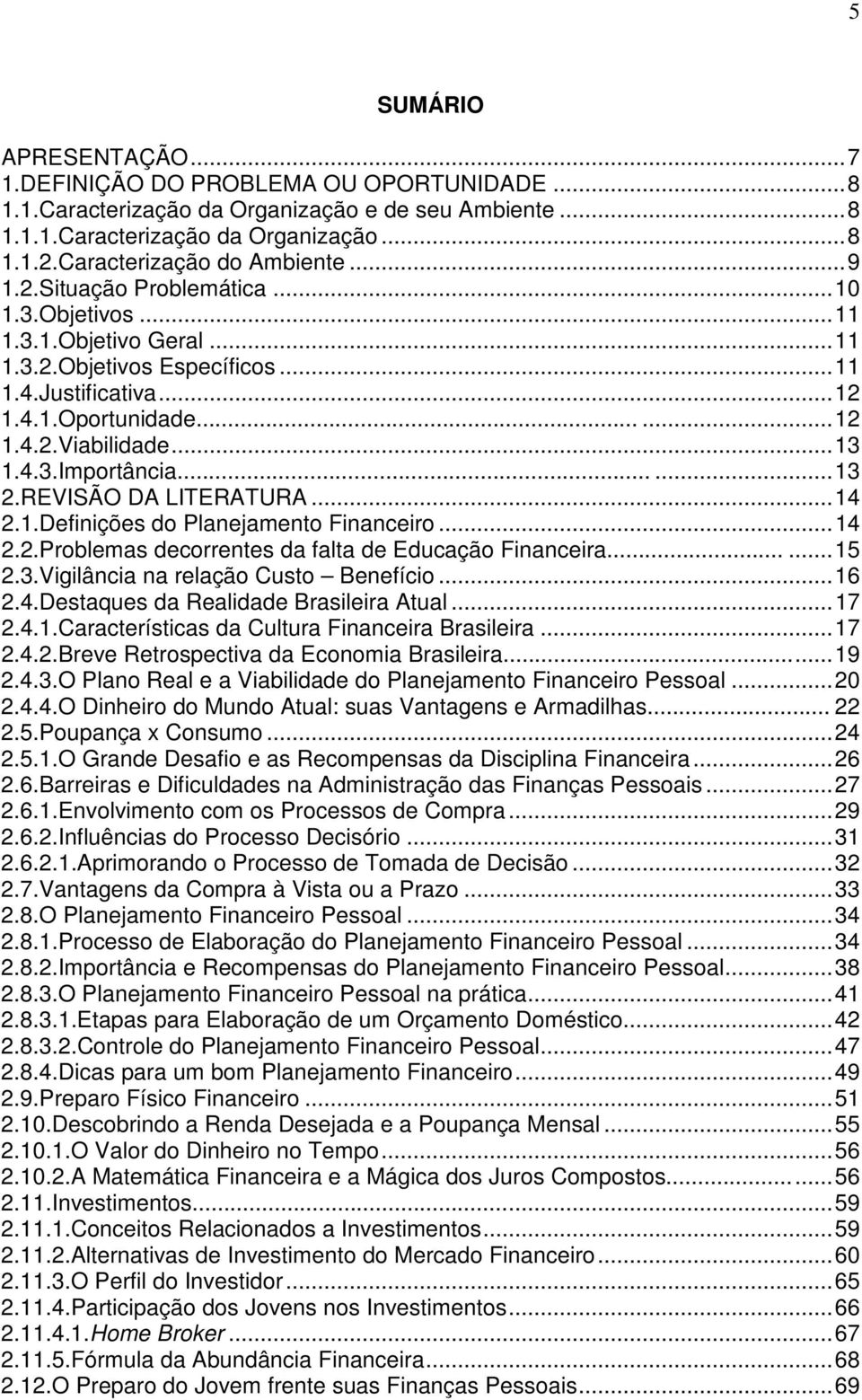 .....13 2.REVISÃO DA LITERATURA...14 2.1.Definições do Planejamento Financeiro...14 2.2.Problemas decorrentes da falta de Educação Financeira......15 2.3.Vigilância na relação Custo Benefício...16 2.