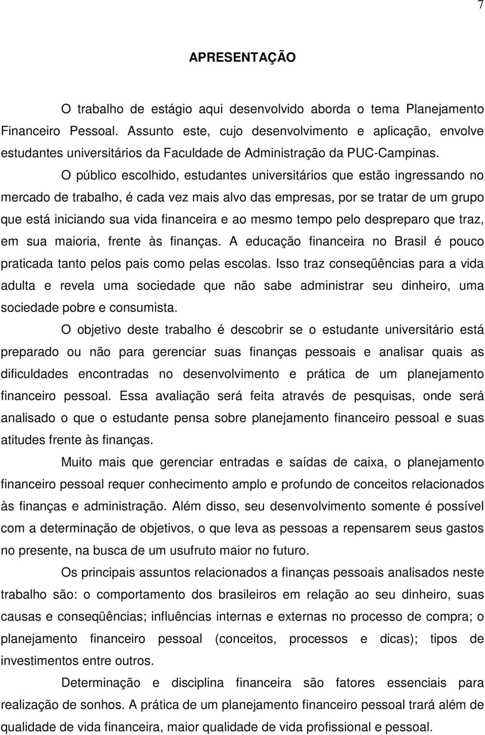 O público escolhido, estudantes universitários que estão ingressando no mercado de trabalho, é cada vez mais alvo das empresas, por se tratar de um grupo que está iniciando sua vida financeira e ao