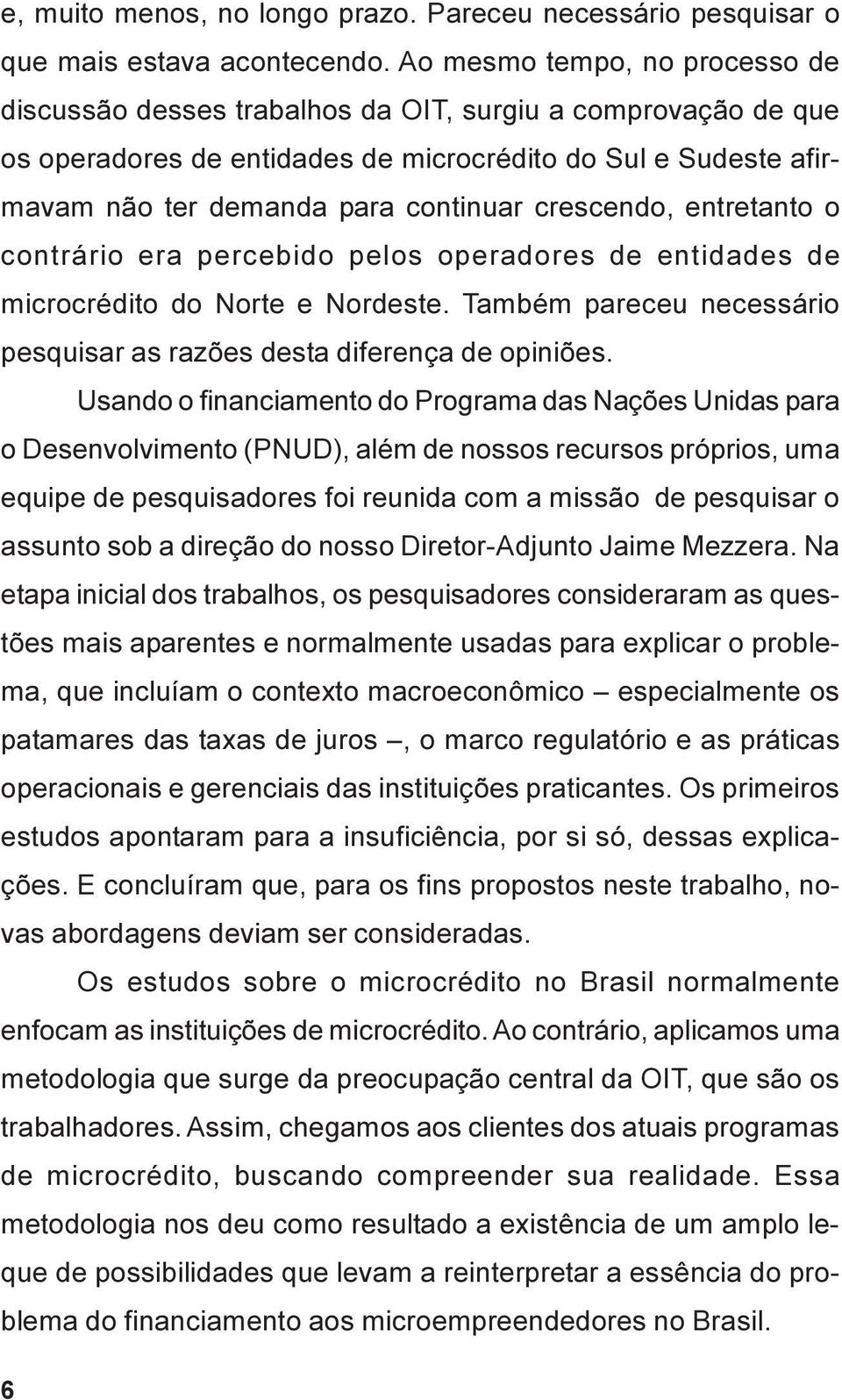 crescendo, entretanto o contrário era percebido pelos operadores de entidades de microcrédito do Norte e Nordeste. Também pareceu necessário pesquisar as razões desta diferença de opiniões.