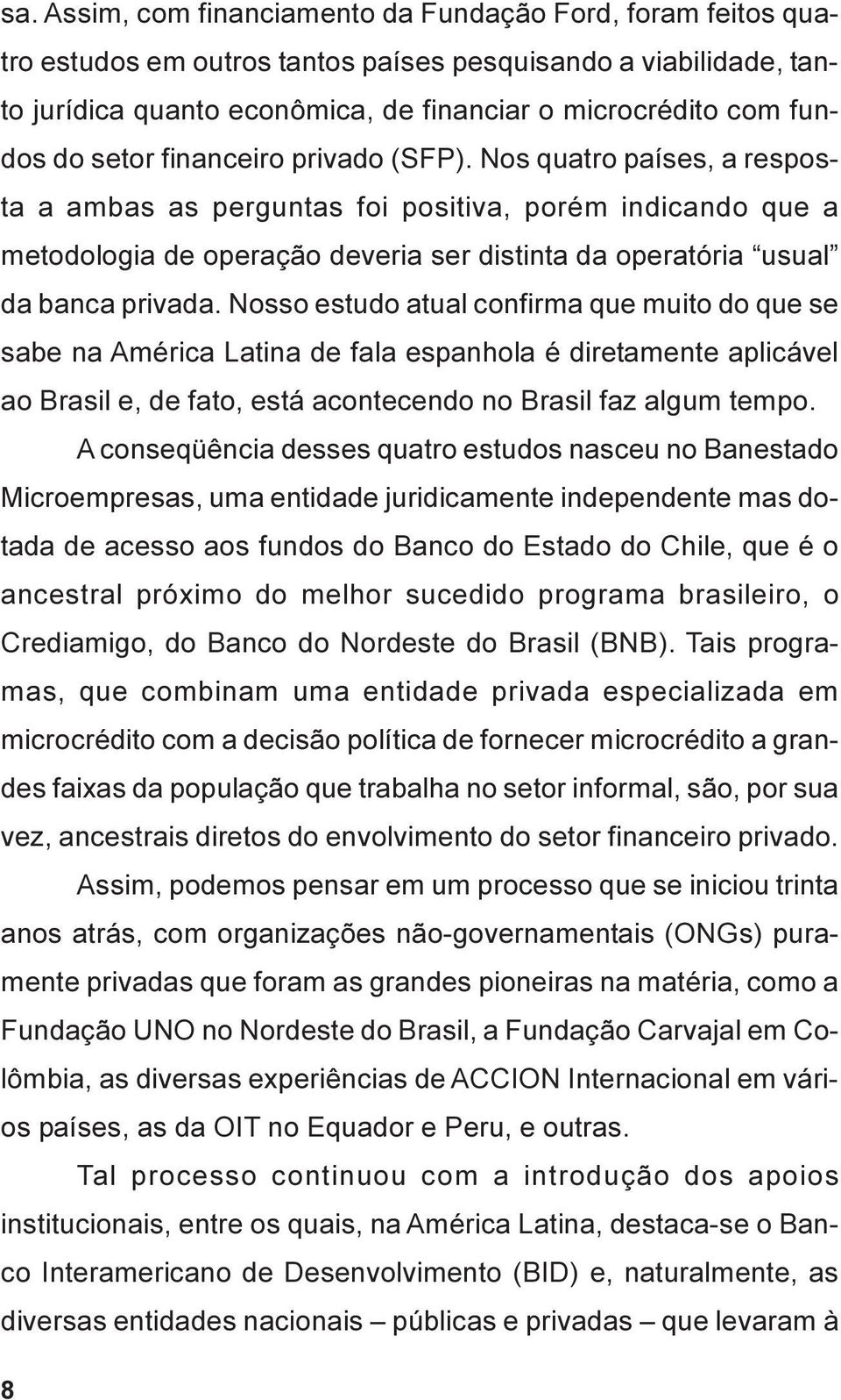 Nos quatro países, a resposta a ambas as perguntas foi positiva, porém indicando que a metodologia de operação deveria ser distinta da operatória usual da banca privada.