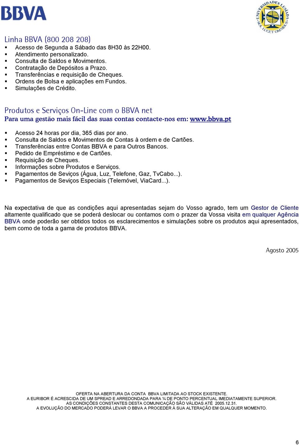 Produtos e Serviços On-Line com o BBVA net Para uma gestão mais fácil das suas contas contacte-nos em: www.bbva.pt Acesso 24 horas por dia, 365 dias por ano.