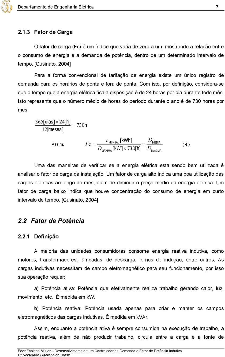 [Cusinato, 2004] Para a forma convencional de tarifação de energia existe um único registro de demanda para os horários de ponta e fora de ponta.