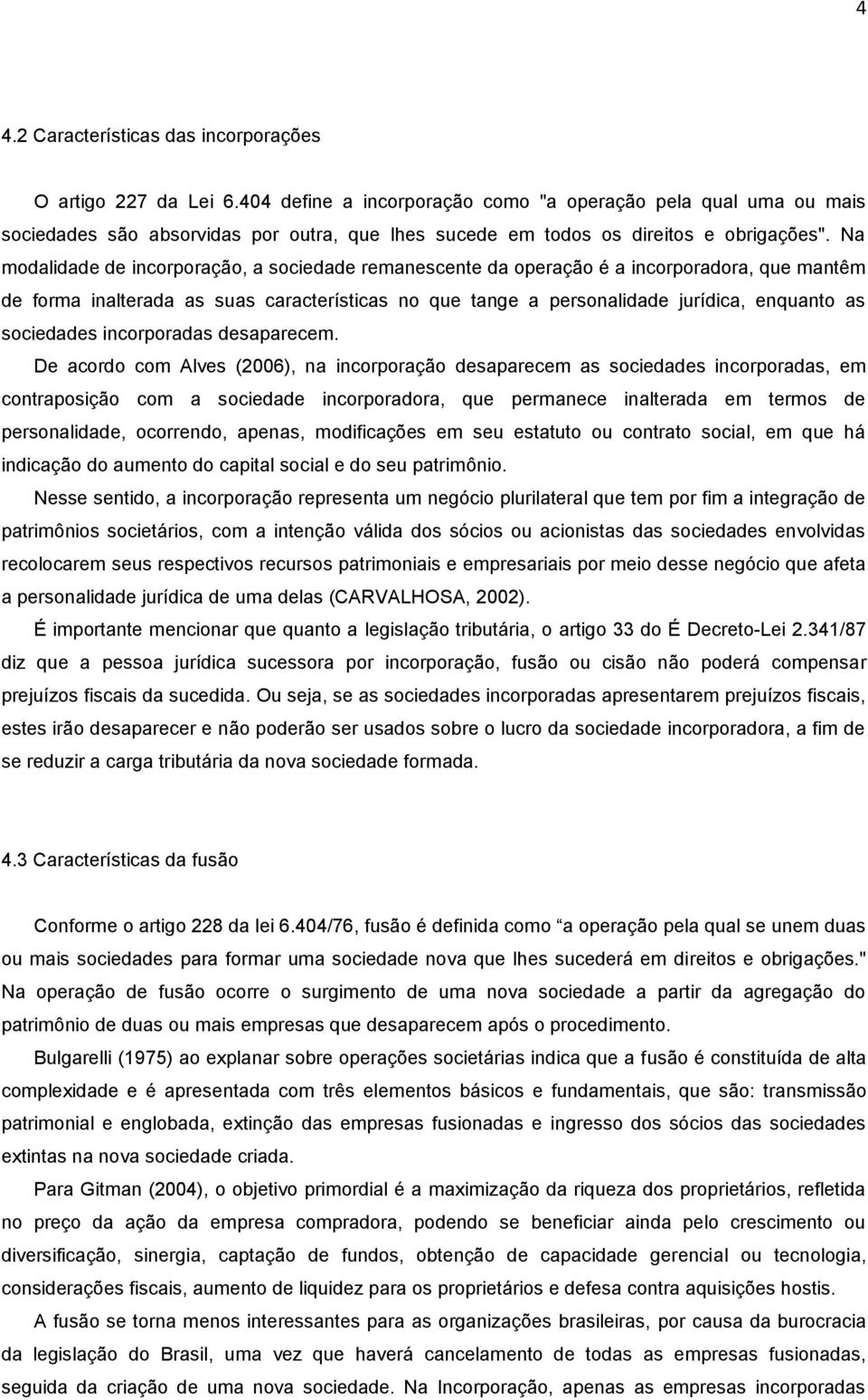 Na modalidade de incorporação, a sociedade remanescente da operação é a incorporadora, que mantêm de forma inalterada as suas características no que tange a personalidade jurídica, enquanto as