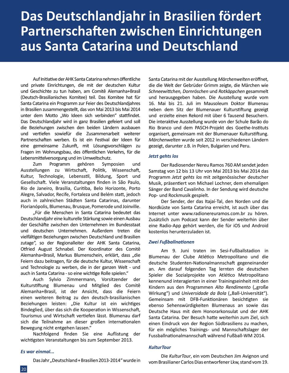 Das Komitee hat für Santa Catarina ein Programm zur Feier des Deutschlandjahres in Brasilien zusammengestellt, das von Mai 2013 bis Mai 2014 unter dem Motto Wo Ideen sich verbinden stattfindet.