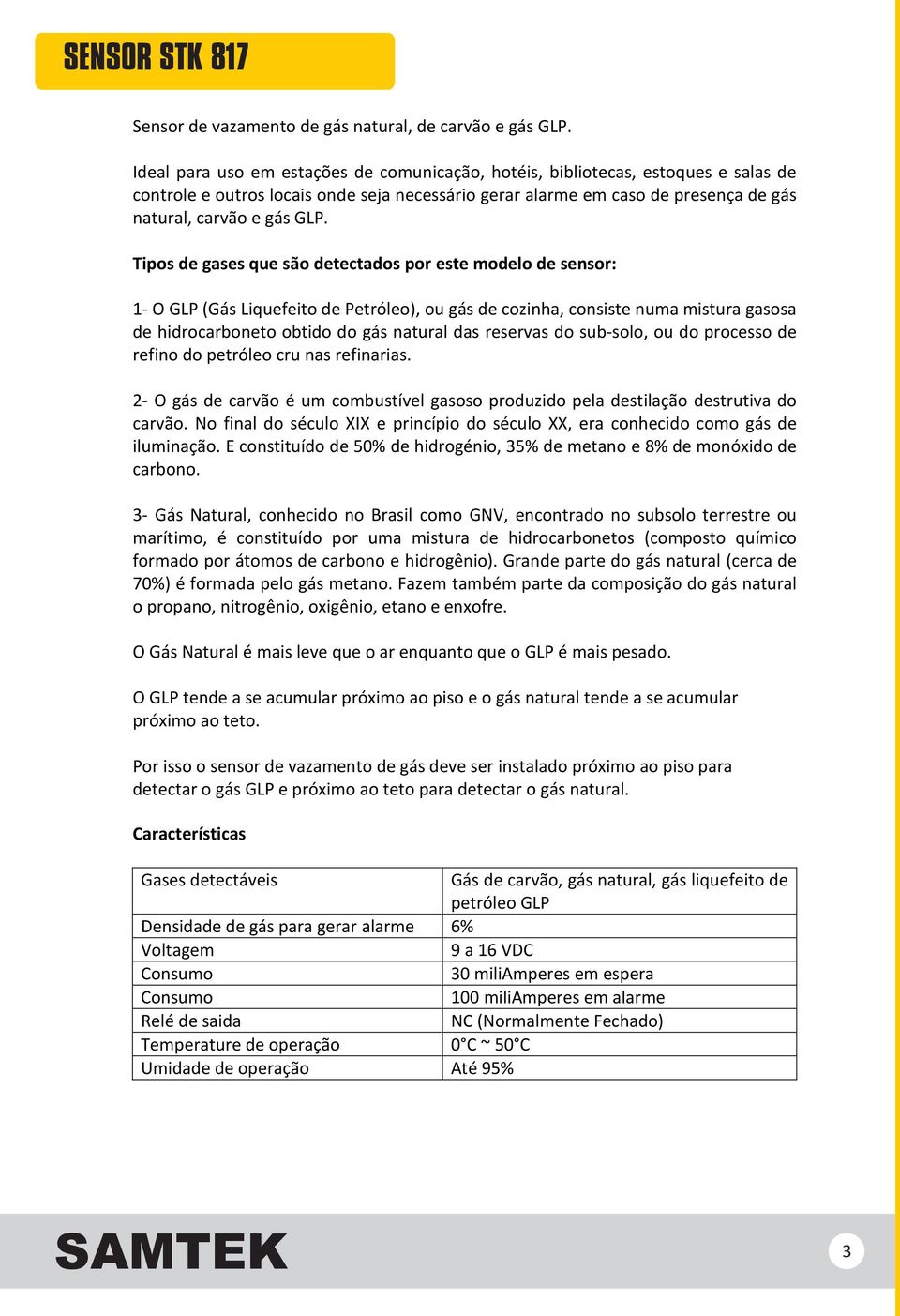 Tipos de gases que são detectados por este modelo de sensor: 1- O GLP (Gás Liquefeito de Petróleo), ou gás de cozinha, consiste numa mistura gasosa de hidrocarboneto obtido do gás natural das