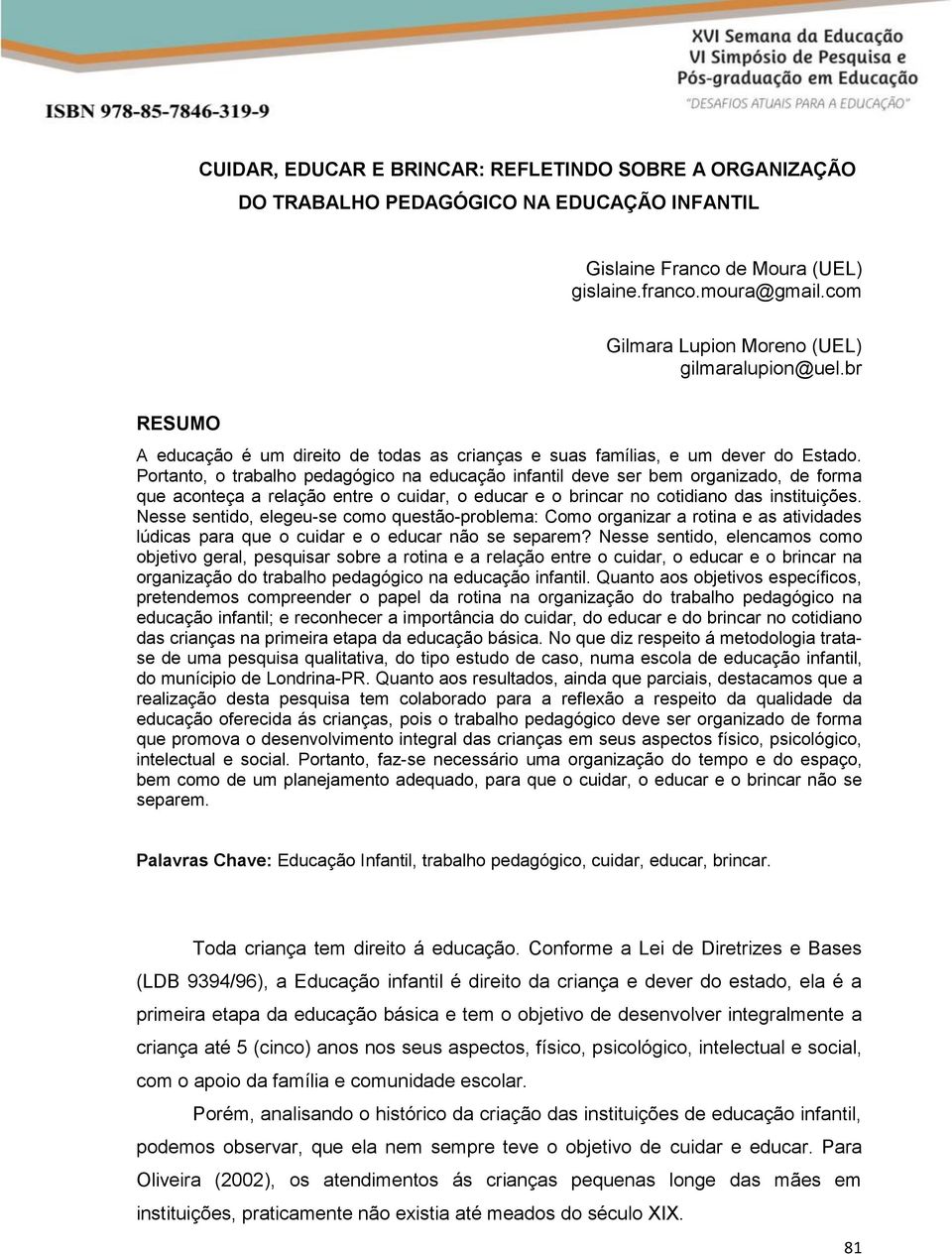 Portanto, o trabalho pedagógico na educação infantil deve ser bem organizado, de forma que aconteça a relação entre o cuidar, o educar e o brincar no cotidiano das instituições.