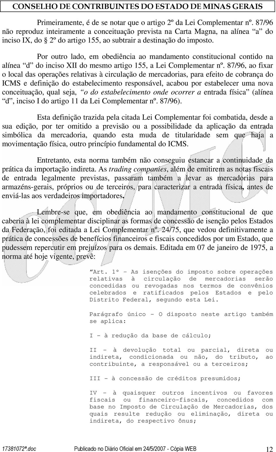 Por outro lado, em obediência ao mandamento constitucional contido na alínea d do inciso XII do mesmo artigo 155, a Lei Complementar nº.