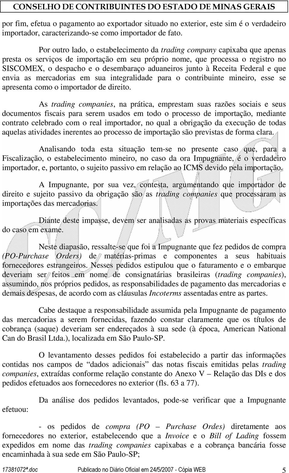 aduaneiros junto à Receita Federal e que envia as mercadorias em sua integralidade para o contribuinte mineiro, esse se apresenta como o importador de direito.