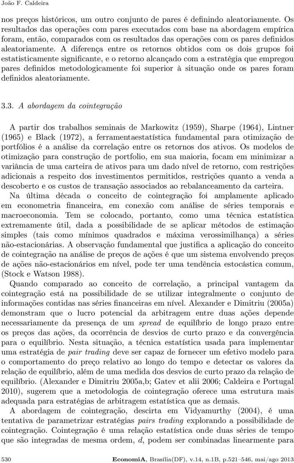 A diferença entre os retornos obtidos com os dois grupos foi estatisticamente significante, e o retorno alcançado com a estratégia que empregou pares definidos metodologicamente foi superior à