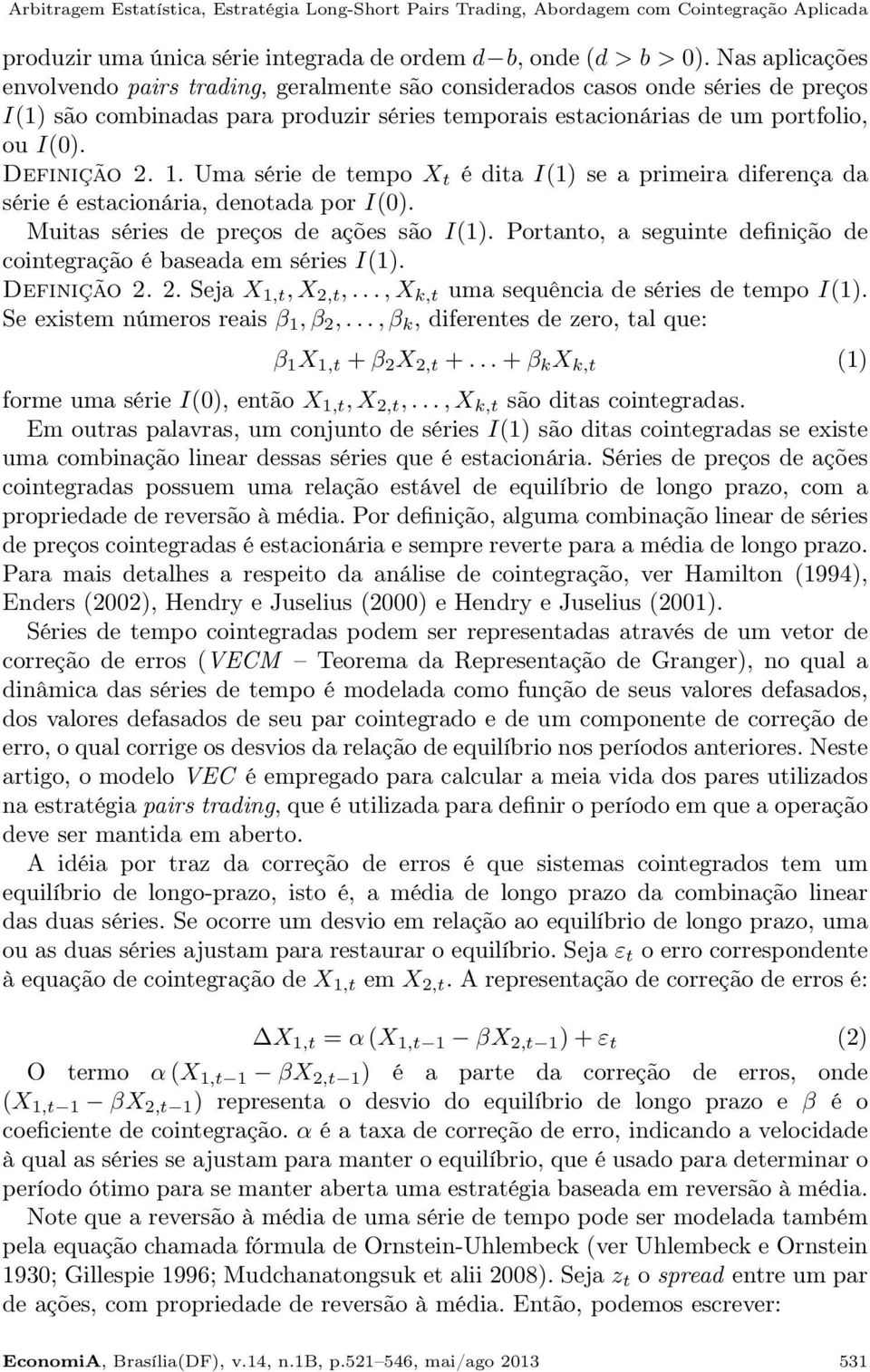 1. Uma série de tempo X t é dita I(1) se a primeira diferença da série é estacionária, denotada por I(0). Muitas séries de preços de ações são I(1).