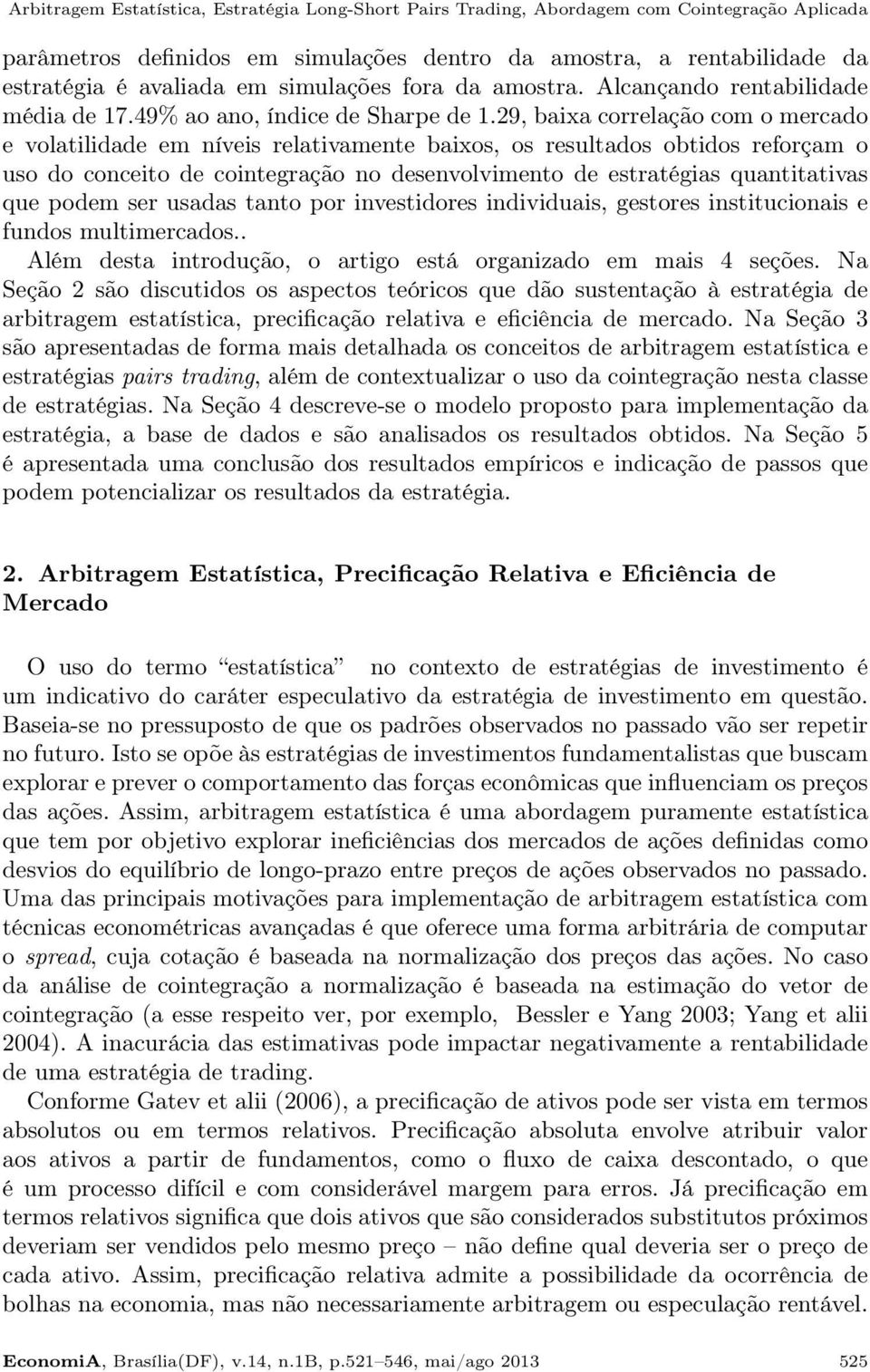 29, baixa correlação com o mercado e volatilidade em níveis relativamente baixos, os resultados obtidos reforçam o uso do conceito de cointegração no desenvolvimento de estratégias quantitativas que