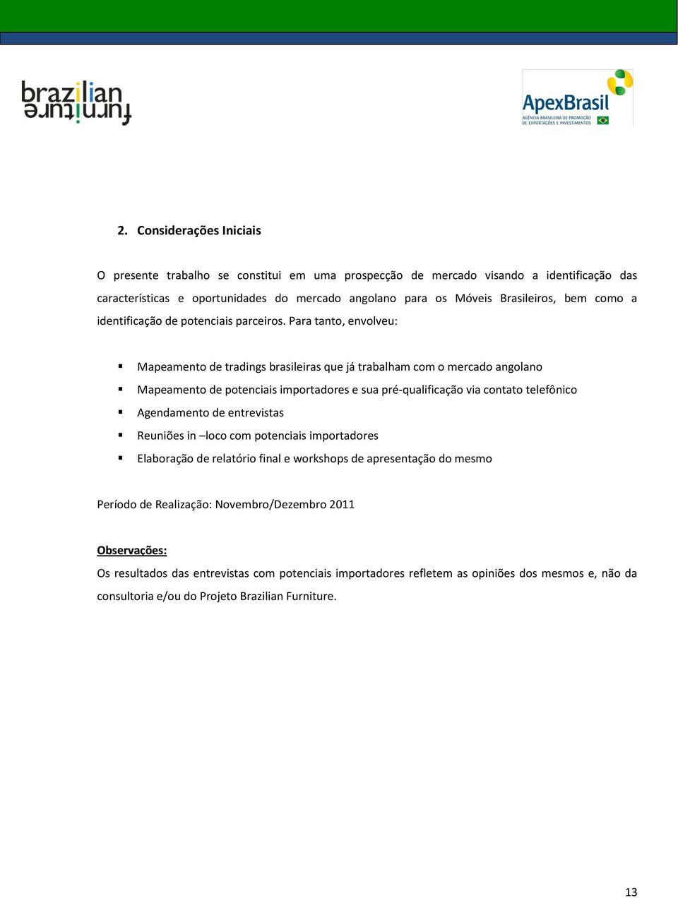 Para tanto, envolveu: Mapeamento de tradings brasileiras que já trabalham com o mercado angolano Mapeamento de potenciais importadores e sua pré-qualificação via contato telefônico Agendamento