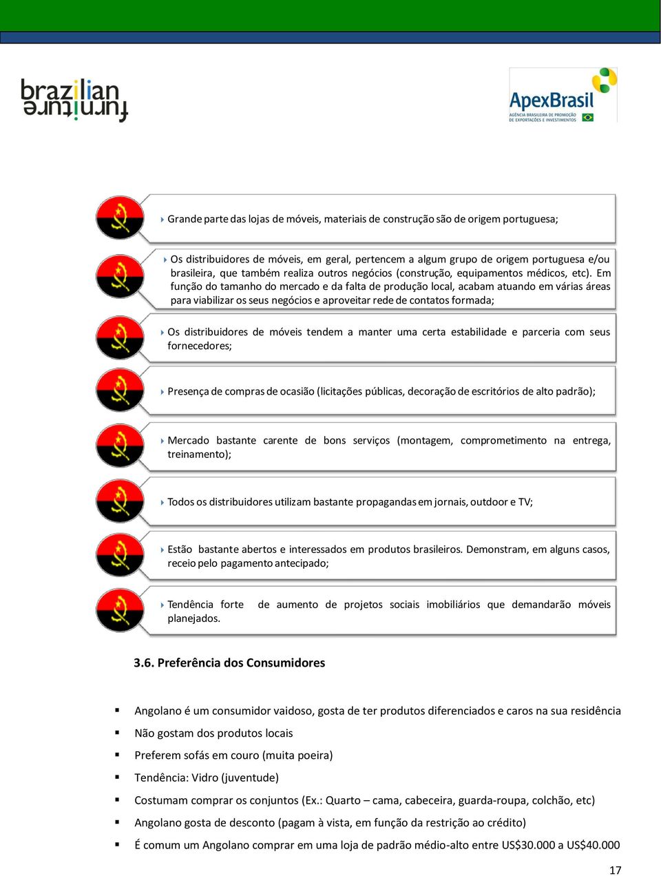 Em função do tamanho do mercado e da falta de produção local, acabam atuando em várias áreas para viabilizar os seus negócios e aproveitar rede de contatos formada; Os distribuidores de móveis tendem