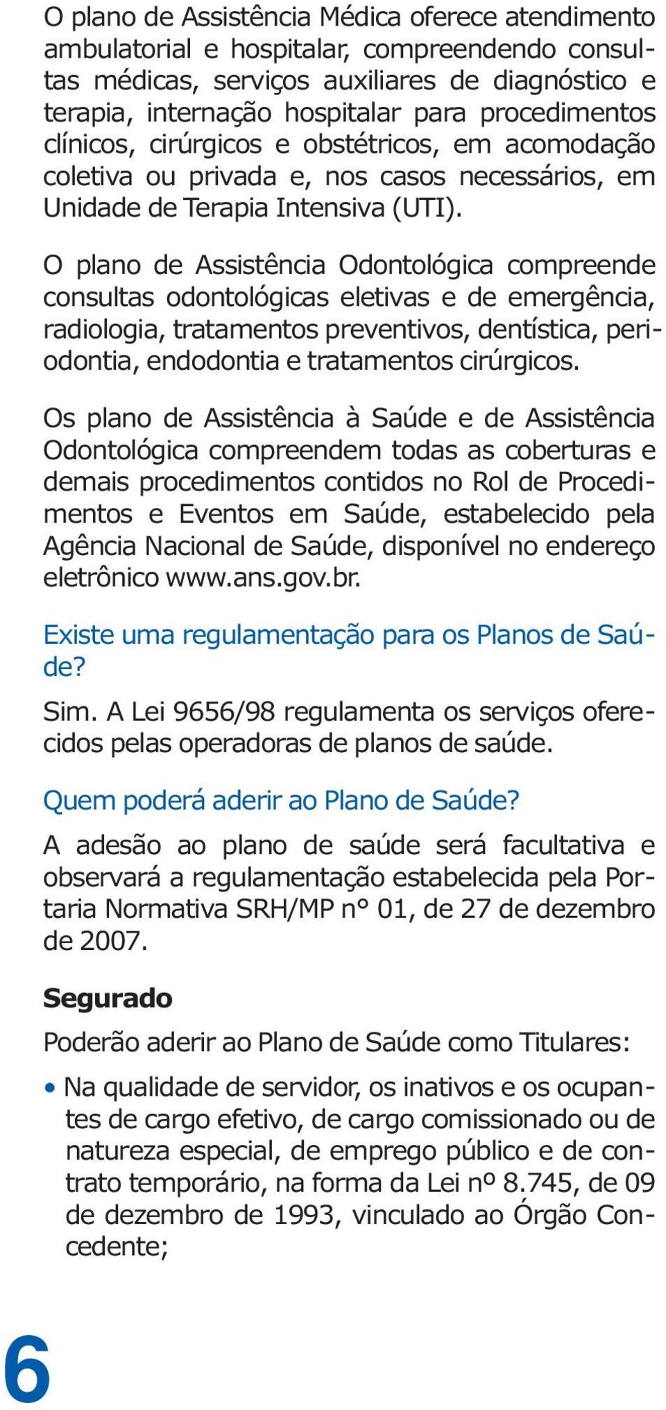 O plano de Assistência Odontológica compreende consultas odontológicas eletivas e de emergência, radiologia, tratamentos preventivos, dentística, periodontia, endodontia e tratamentos cirúrgicos.