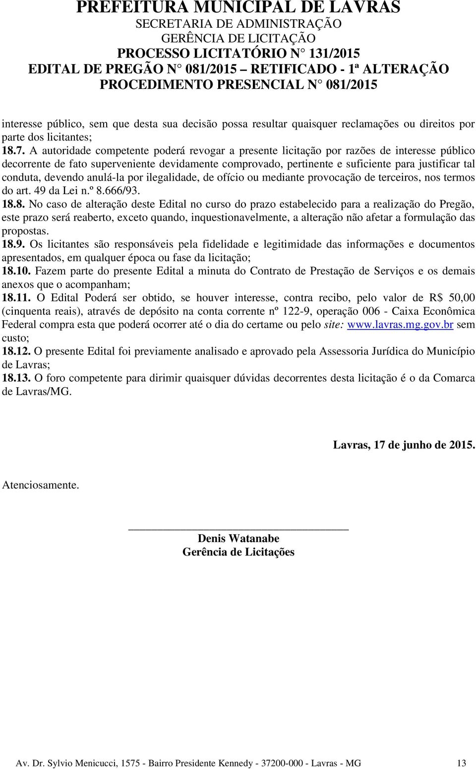 conduta, devendo anulá-la por ilegalidade, de ofício ou mediante provocação de terceiros, nos termos do art. 49 da Lei n.º 8.