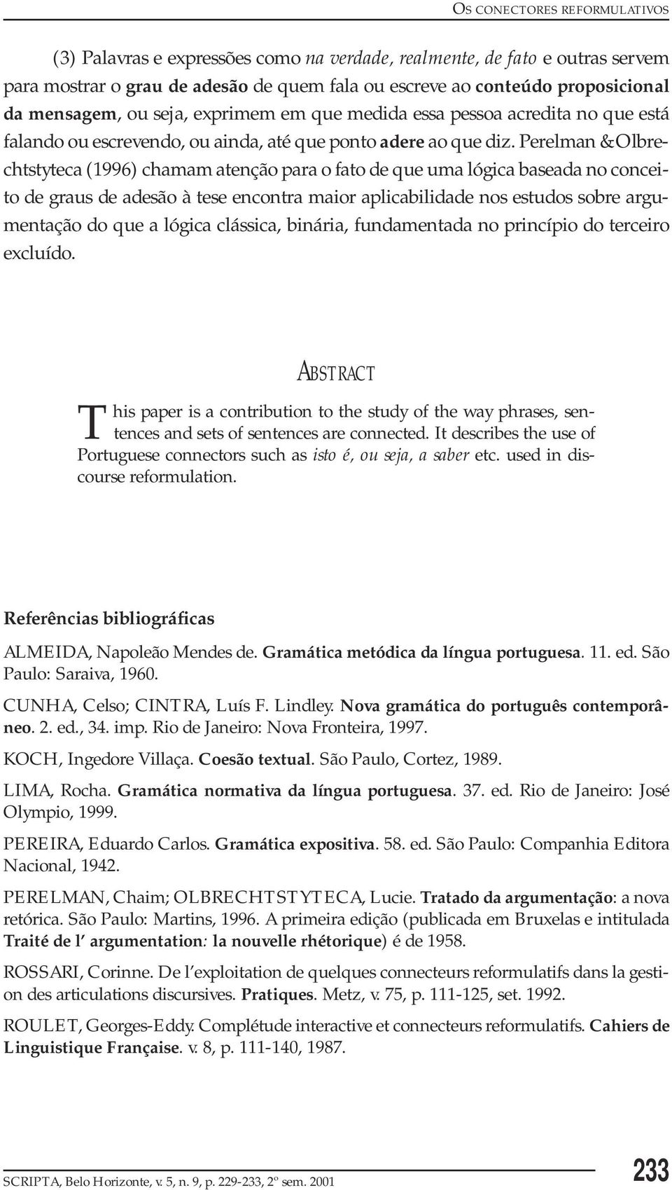 Perelman & Olbrechtstyteca (1996) chamam atenção para o fato de que uma lógica baseada no conceito de graus de adesão à tese encontra maior aplicabilidade nos estudos sobre argumentação do que a