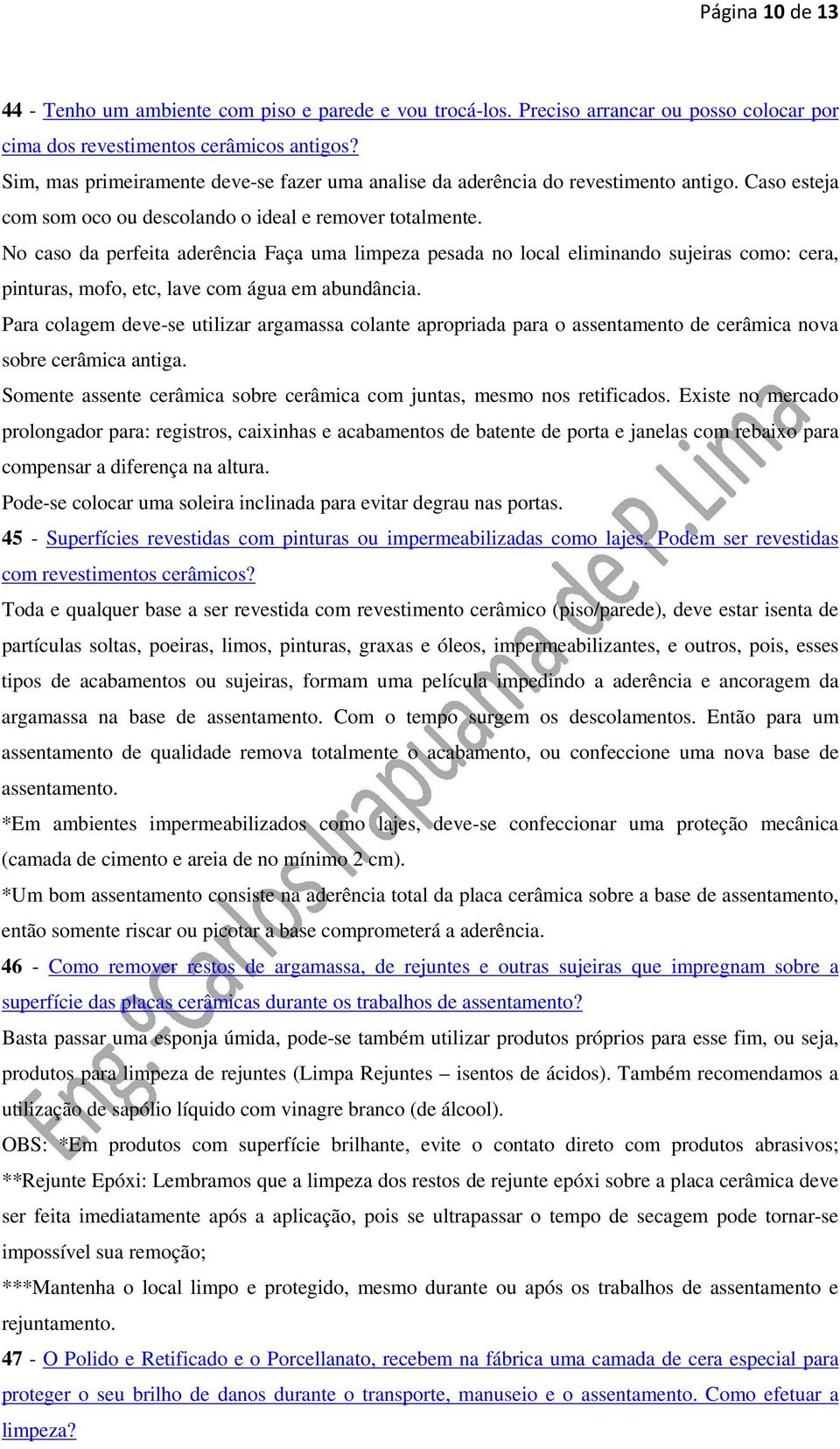 No caso da perfeita aderência Faça uma limpeza pesada no local eliminando sujeiras como: cera, pinturas, mofo, etc, lave com água em abundância.