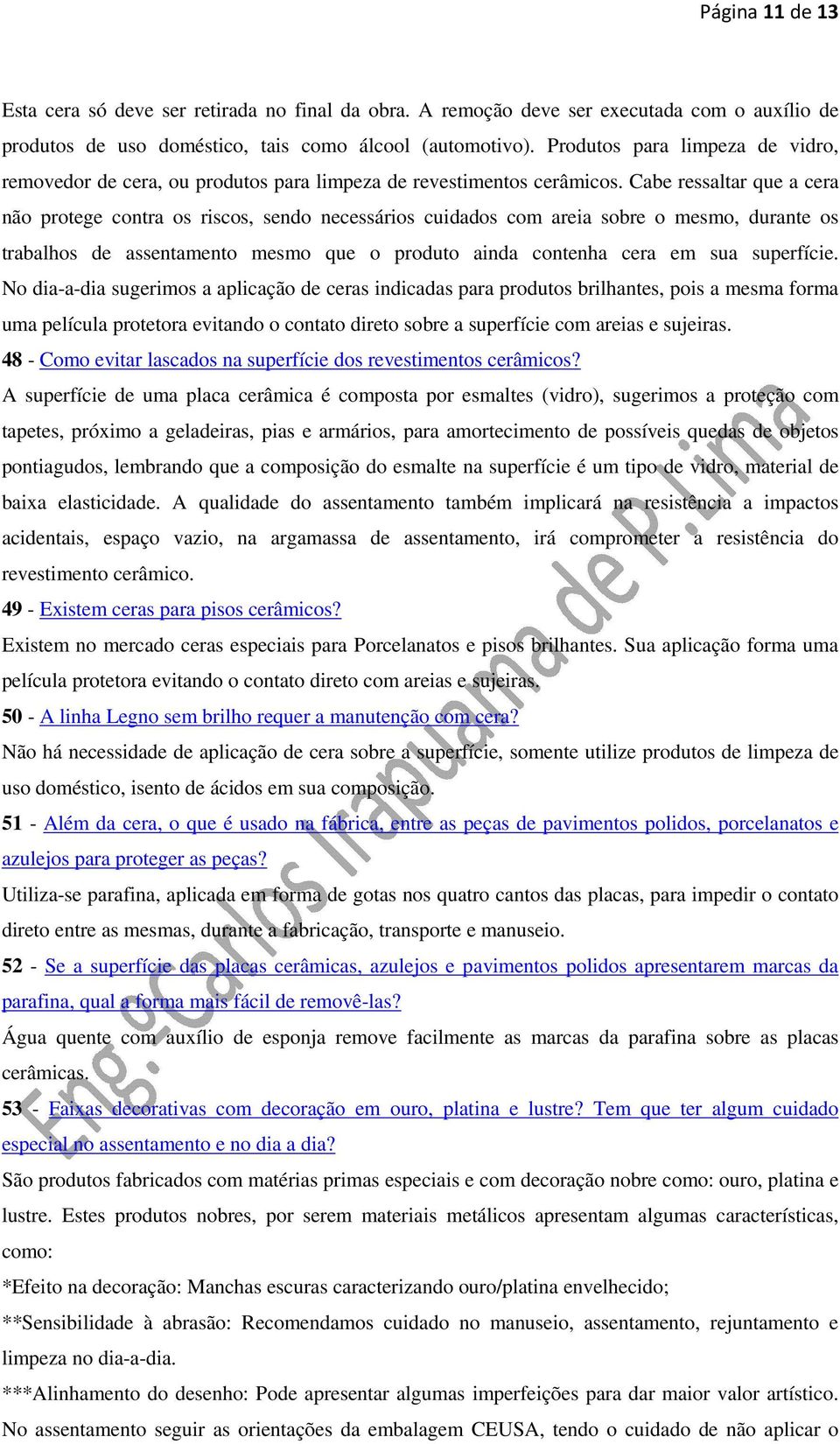 Cabe ressaltar que a cera não protege contra os riscos, sendo necessários cuidados com areia sobre o mesmo, durante os trabalhos de assentamento mesmo que o produto ainda contenha cera em sua