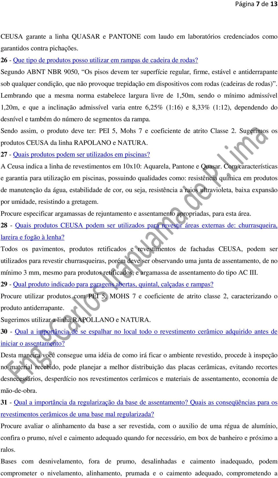 Lembrando que a mesma norma estabelece largura livre de 1,50m, sendo o mínimo admissível 1,20m, e que a inclinação admissível varia entre 6,25% (1:16) e 8,33% (1:12), dependendo do desnível e também