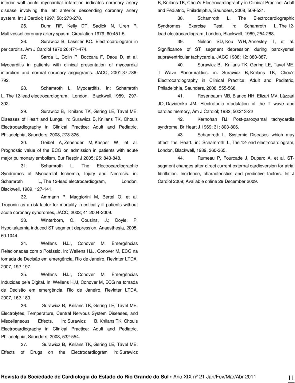 Sarda L, Colin P, Boccara F, Daou D, et al. Myocarditis in patients with clinical presentation of myocardial infarction and normal coronary angiograms. JACC; 2001;37:786-792. 28. Schamroth L.