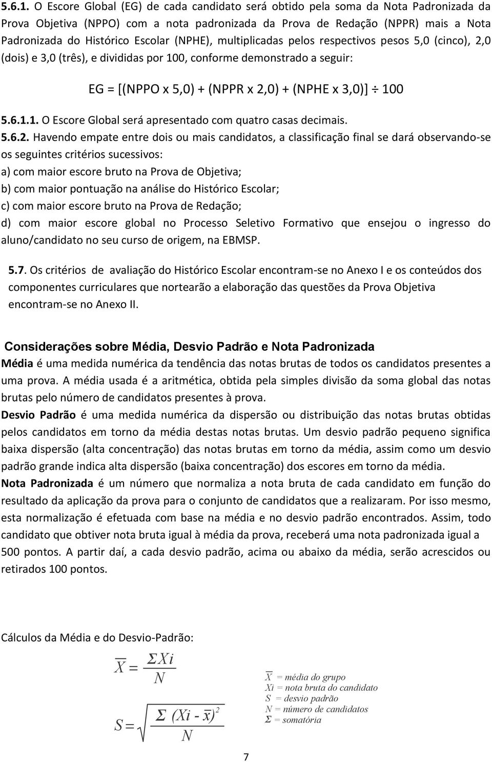 Escolar (NPHE), multiplicadas pelos respectivos pesos 5,0 (cinco), 2,0 (dois) e 3,0 (três), e divididas por 100, conforme demonstrado a seguir: EG = [(NPPO x 5,0) + (NPPR x 2,0) + (NPHE x 3,0)] 100 1.