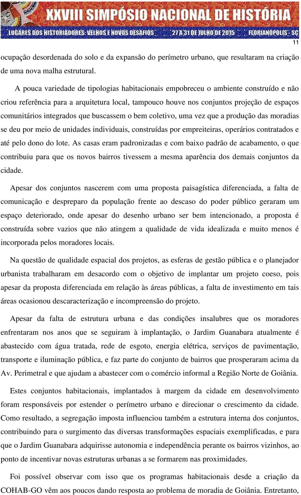 integrados que buscassem o bem coletivo, uma vez que a produção das moradias se deu por meio de unidades individuais, construídas por empreiteiras, operários contratados e até pelo dono do lote.