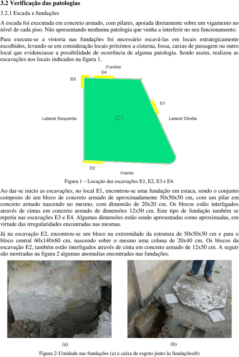 Para executa-se a vistoria nas fundações foi necessário escavá-las em locais estrategicamente escolhidos, levando-se em consideração locais próximos a cisterna, fossa, caixas de passagem ou outro