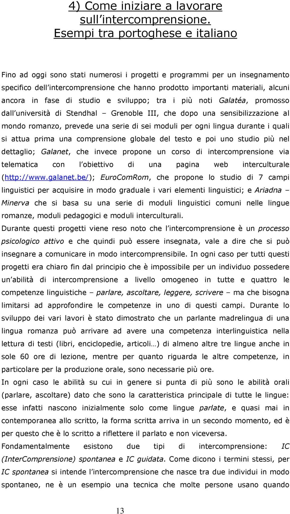 fase di studio e sviluppo; tra i più noti Galatéa, promosso dall università di Stendhal Grenoble III, che dopo una sensibilizzazione al mondo romanzo, prevede una serie di sei moduli per ogni lingua