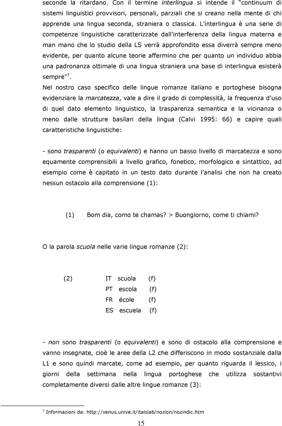 L interlingua è una serie di competenze linguistiche caratterizzate dall interferenza della lingua materna e man mano che lo studio della LS verrà approfondito essa diverrà sempre meno evidente, per