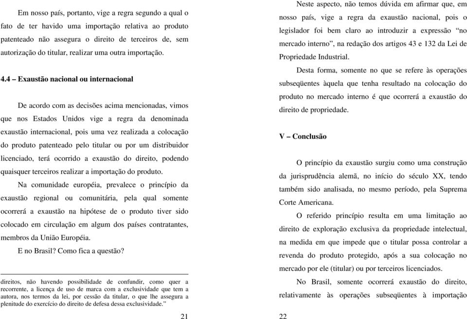 4 Exaustão nacional ou internacional De acordo com as decisões acima mencionadas, vimos que nos Estados Unidos vige a regra da denominada exaustão internacional, pois uma vez realizada a colocação do