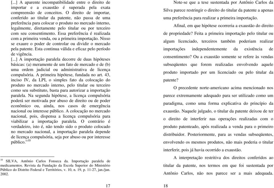 consentimento. Essa preferência é realizada com a primeira venda, ou a primeira importação. Nisso se exaure o poder de controlar ou dividir o mercado pela patente.