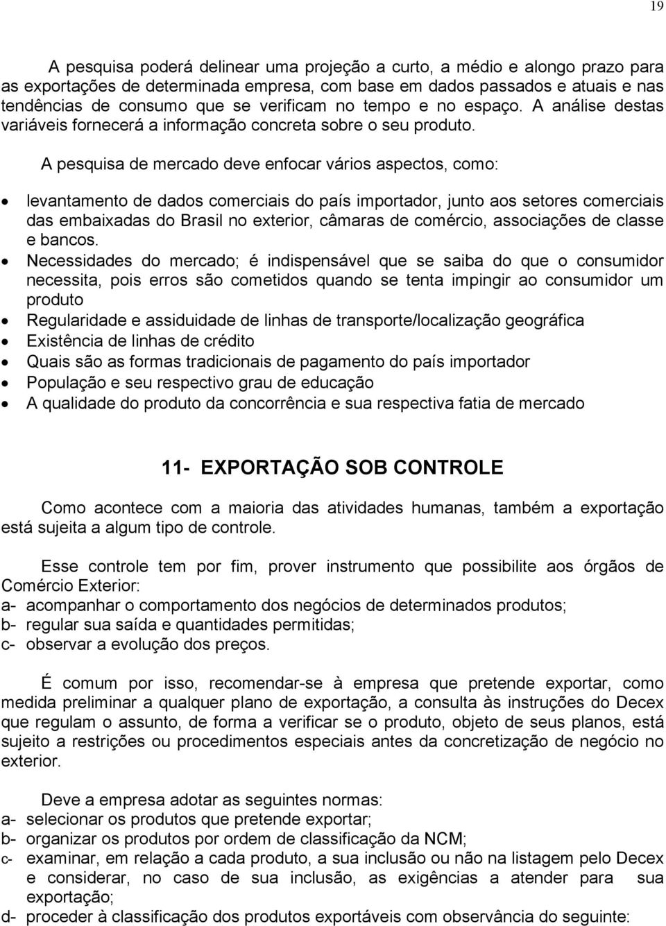 A pesquisa de mercado deve enfocar vários aspectos, como: levantamento de dados comerciais do país importador, junto aos setores comerciais das embaixadas do Brasil no exterior, câmaras de comércio,