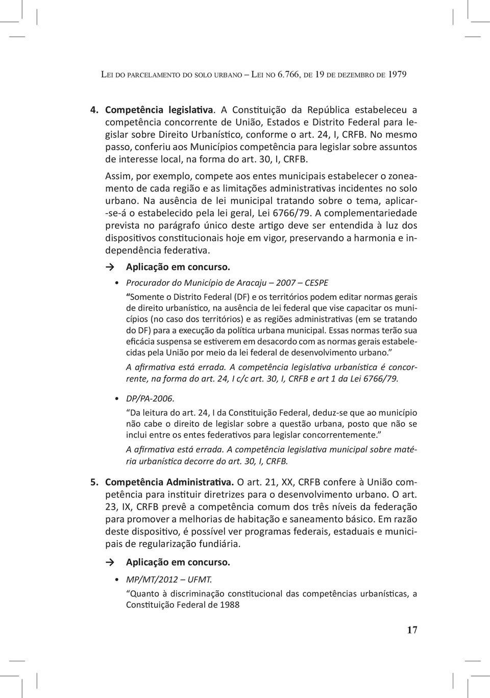 No mesmo passo, conferiu aos Municípios competência para legislar sobre assuntos de interesse local, na forma do art. 30, I, CRFB.