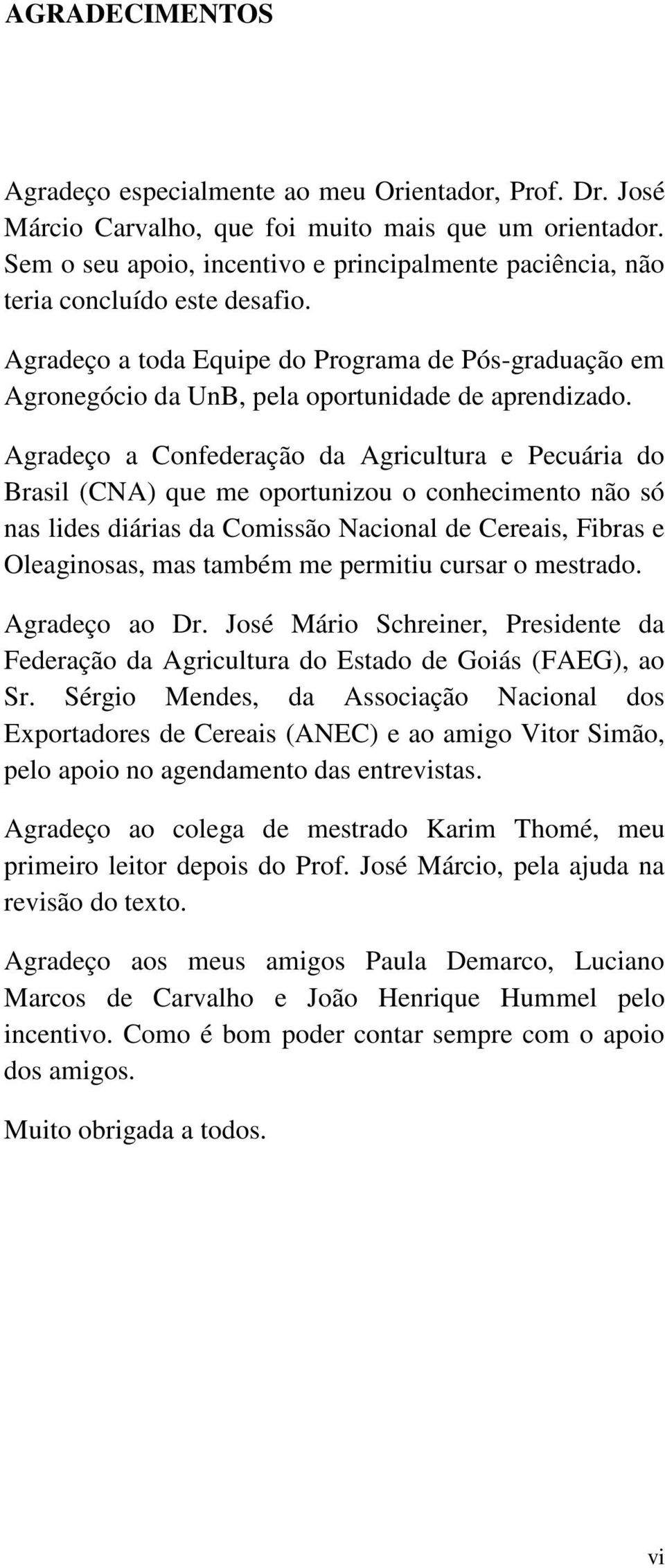 Agradeço a Confederação da Agricultura e Pecuária do Brasil (CNA) que me oportunizou o conhecimento não só nas lides diárias da Comissão Nacional de Cereais, Fibras e Oleaginosas, mas também me