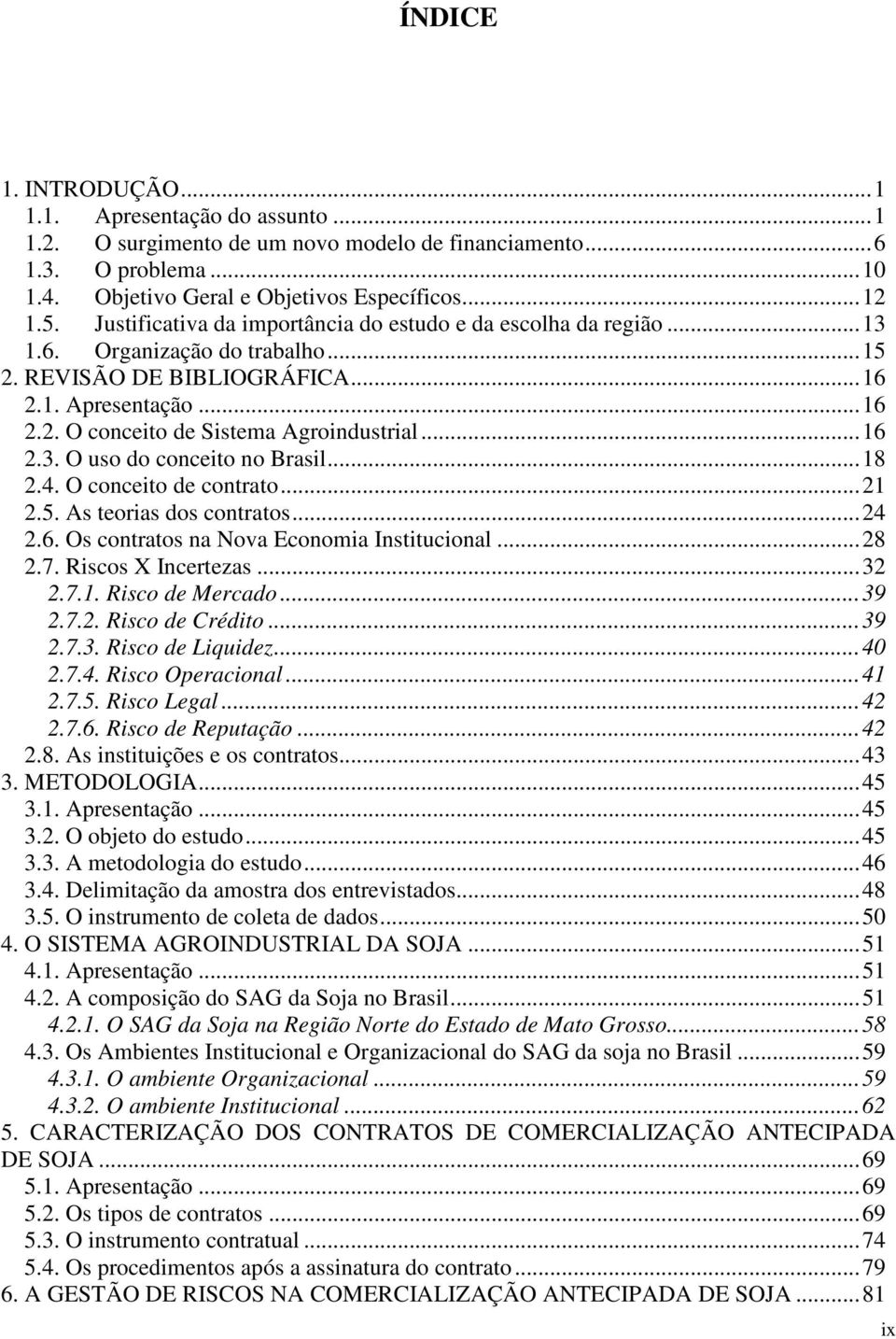 ..16 2.3. O uso do conceito no Brasil...18 2.4. O conceito de contrato...21 2.5. As teorias dos contratos...24 2.6. Os contratos na Nova Economia Institucional...28 2.7. Riscos X Incertezas...32 2.7.1. Risco de Mercado.