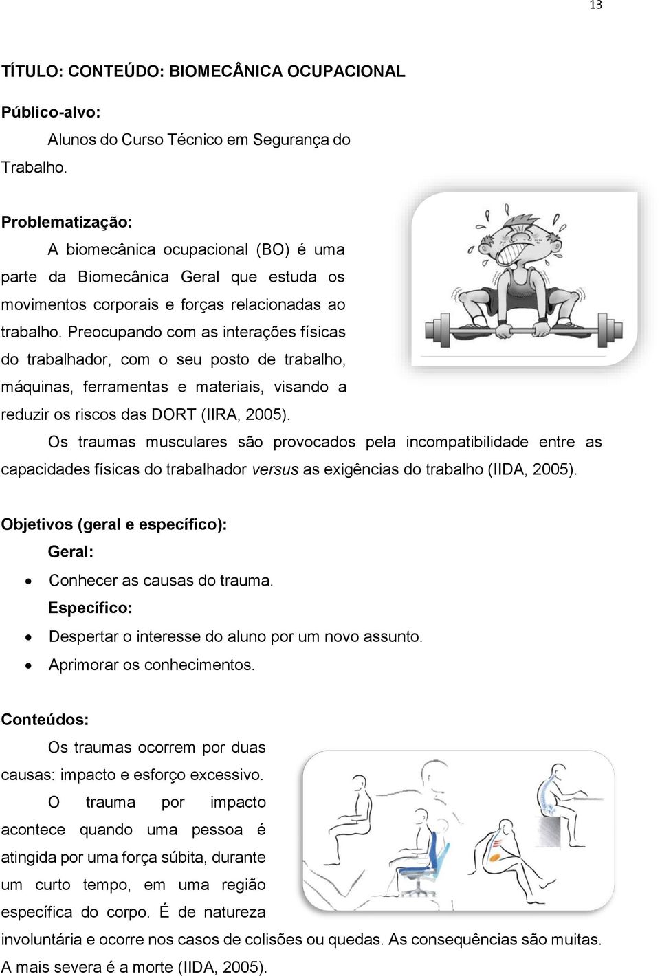 Preocupando com as interações físicas do trabalhador, com o seu posto de trabalho, máquinas, ferramentas e materiais, visando a reduzir os riscos das DORT (IIRA, 2005).