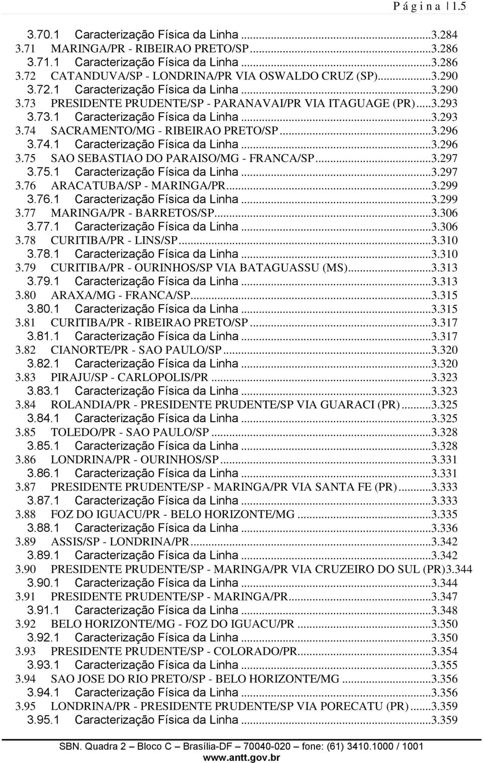 ..3.296 3.74.1 Caracterização Física da Linha...3.296 3.75 SAO SEBASTIAO DO PARAISO/MG - FRANCA/SP...3.297 3.75.1 Caracterização Física da Linha...3.297 3.76 ARACATUBA/SP - MARINGA/PR...3.299 3.