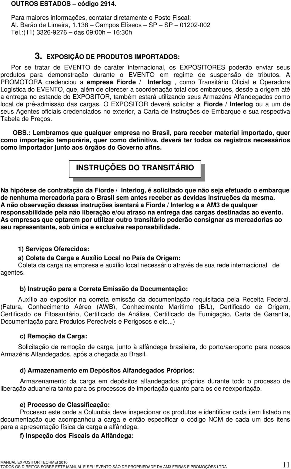 A PROMOTORA credenciou a empresa Fiorde / Interlog, como Transitário Oficial e Operadora Logística do EVENTO, que, além de oferecer a coordenação total dos embarques, desde a origem até a entrega no