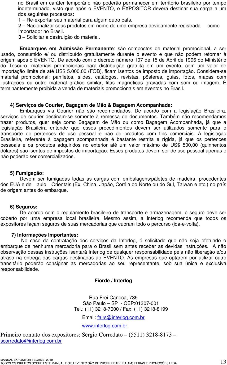 Embarques em Admissão Permanente: são compostos de material promocional, a ser usado, consumido e/ ou distribuído gratuitamente durante o evento e que não podem retornar à origem após o EVENTO.