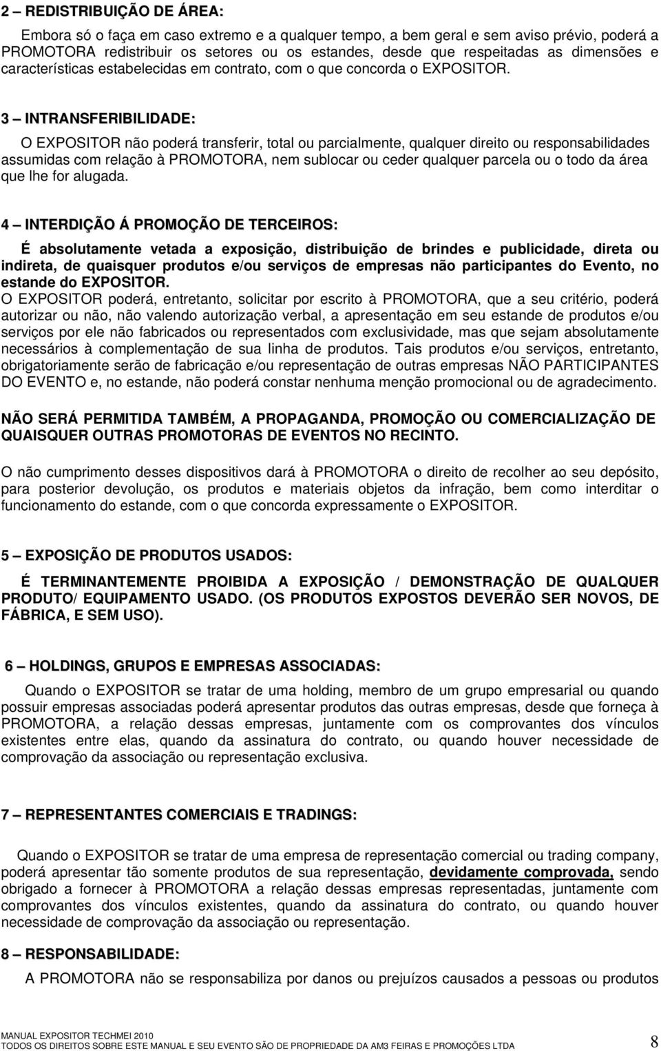 3 INTRANSFERIBILIDADE: O EXPOSITOR não poderá transferir, total ou parcialmente, qualquer direito ou responsabilidades assumidas com relação à PROMOTORA, nem sublocar ou ceder qualquer parcela ou o