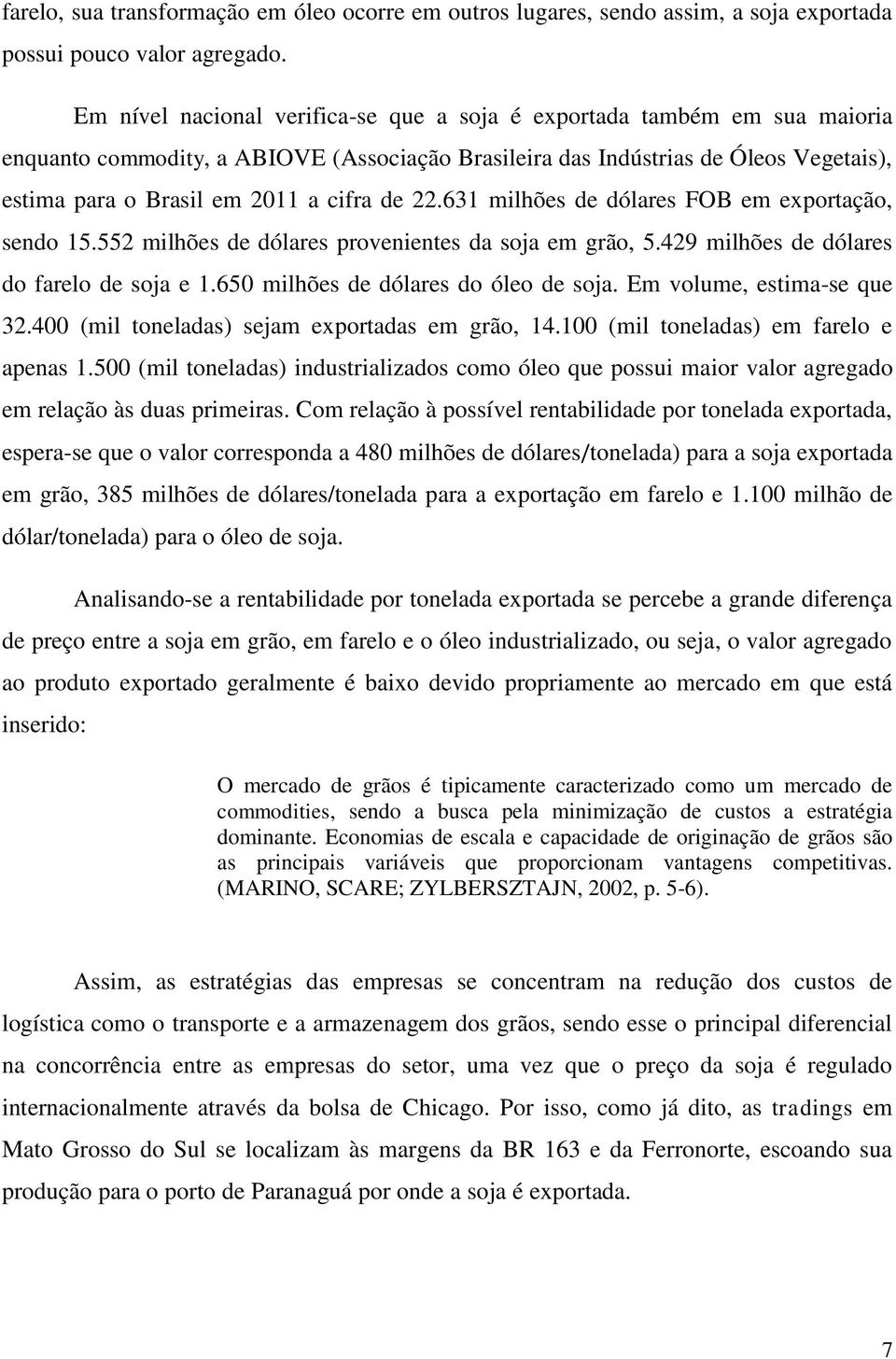 de 22.631 milhões de dólares FOB em exportação, sendo 15.552 milhões de dólares provenientes da soja em grão, 5.429 milhões de dólares do farelo de soja e 1.650 milhões de dólares do óleo de soja.