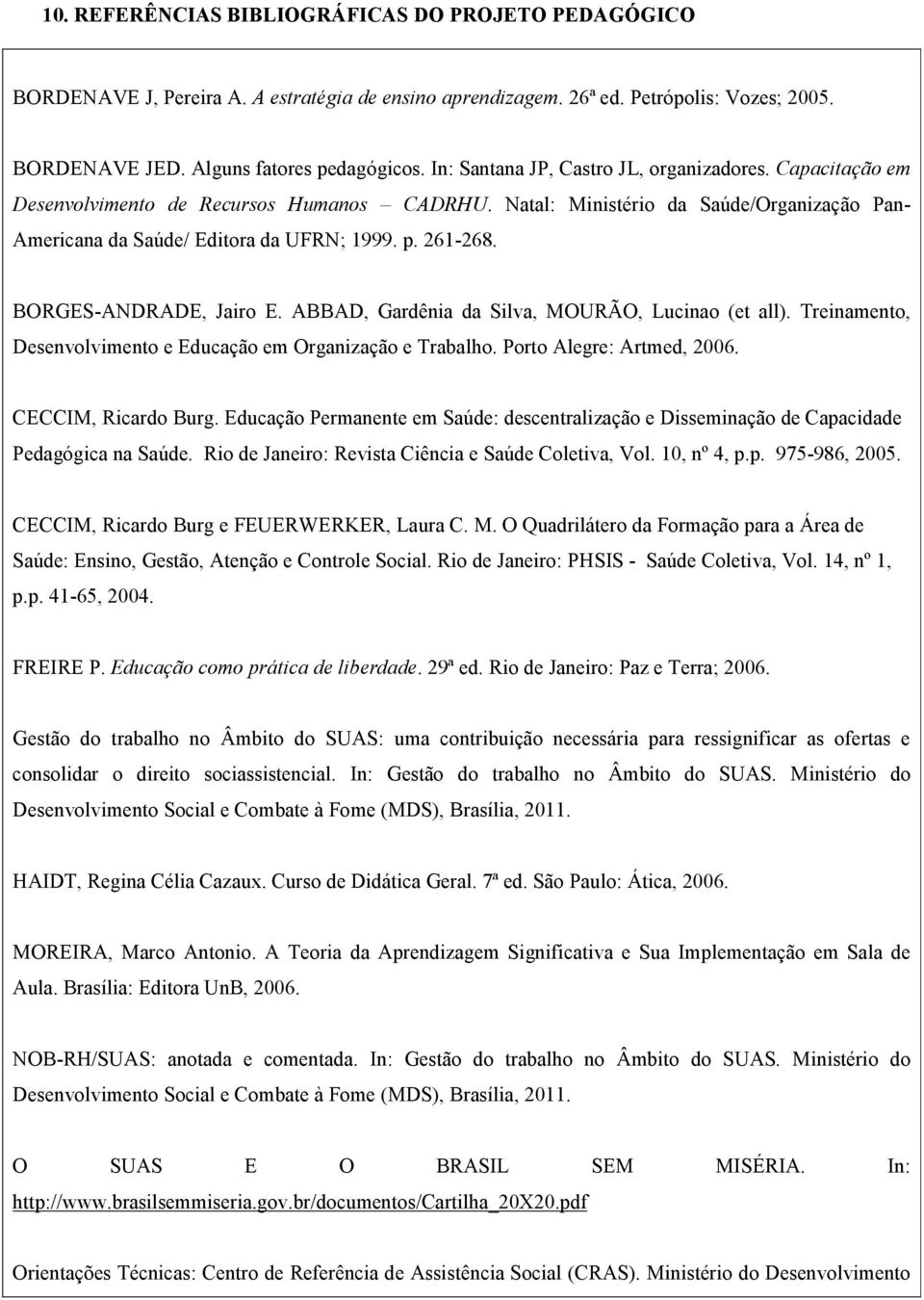 BORGES-ANDRADE, Jairo E. ABBAD, Gardênia da Silva, MOURÃO, Lucinao (et all). Treinamento, Desenvolvimento e Educação em Organização e Trabalho. Porto Alegre: Artmed, 2006. CECCIM, Ricardo Burg.