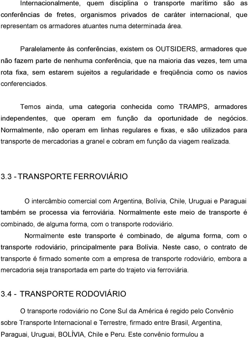 freqüência como os navios conferenciados. Temos ainda, uma categoria conhecida como TRAMPS, armadores independentes, que operam em função da oportunidade de negócios.