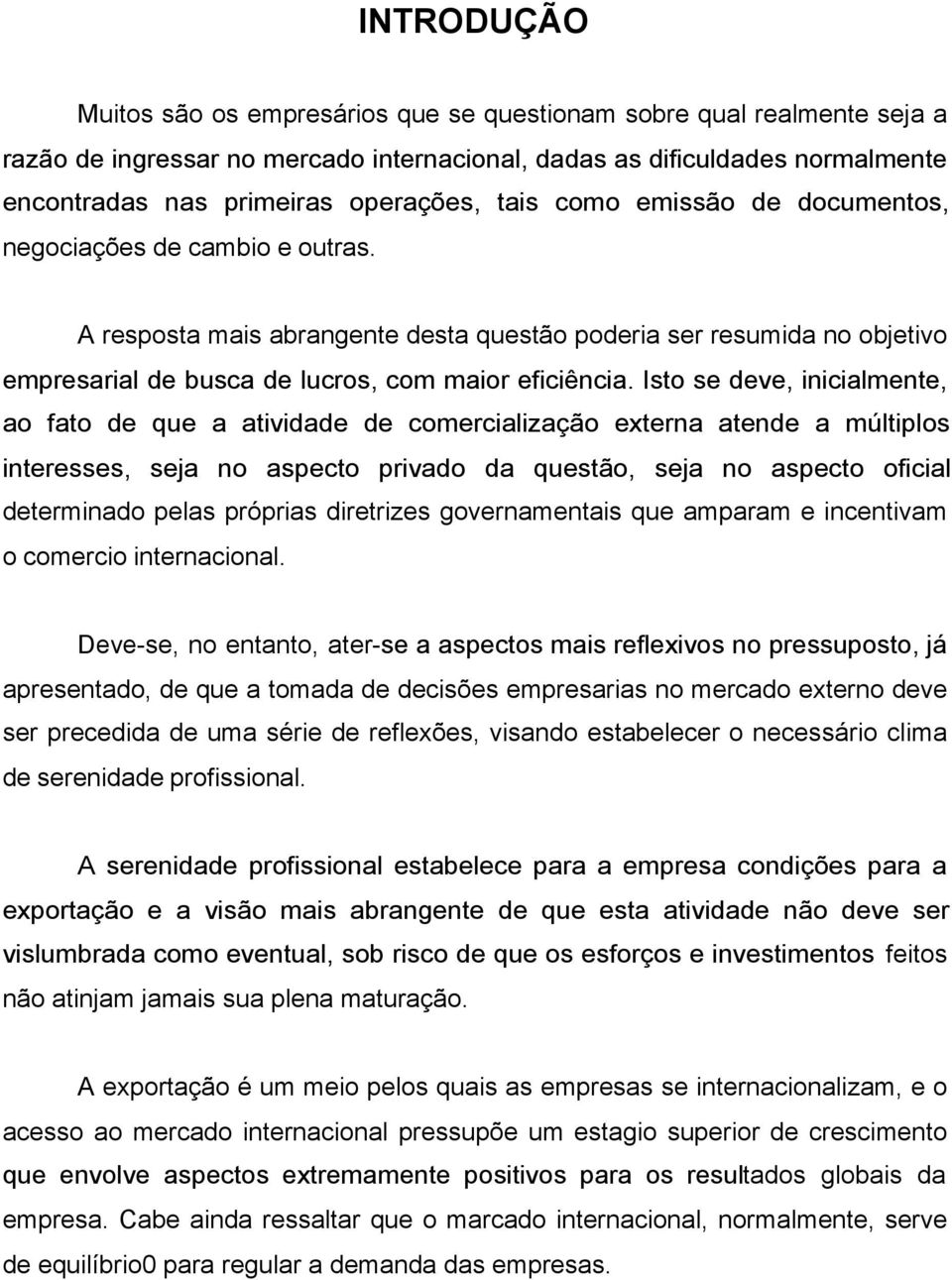 Isto se deve, inicialmente, ao fato de que a atividade de comercialização externa atende a múltiplos interesses, seja no aspecto privado da questão, seja no aspecto oficial determinado pelas próprias