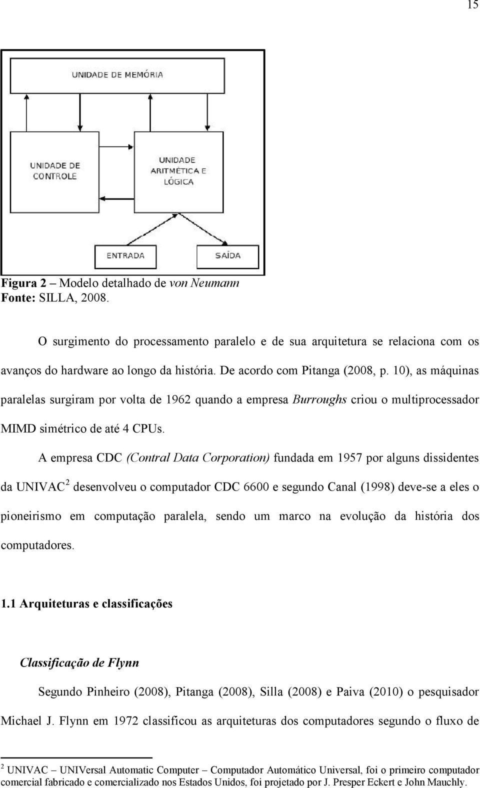 A empresa CDC (Contral Data Corporation) fundada em 1957 por alguns dissidentes da UNIVAC 2 desenvolveu o computador CDC 6600 e segundo Canal (1998) deve-se a eles o pioneirismo em computação