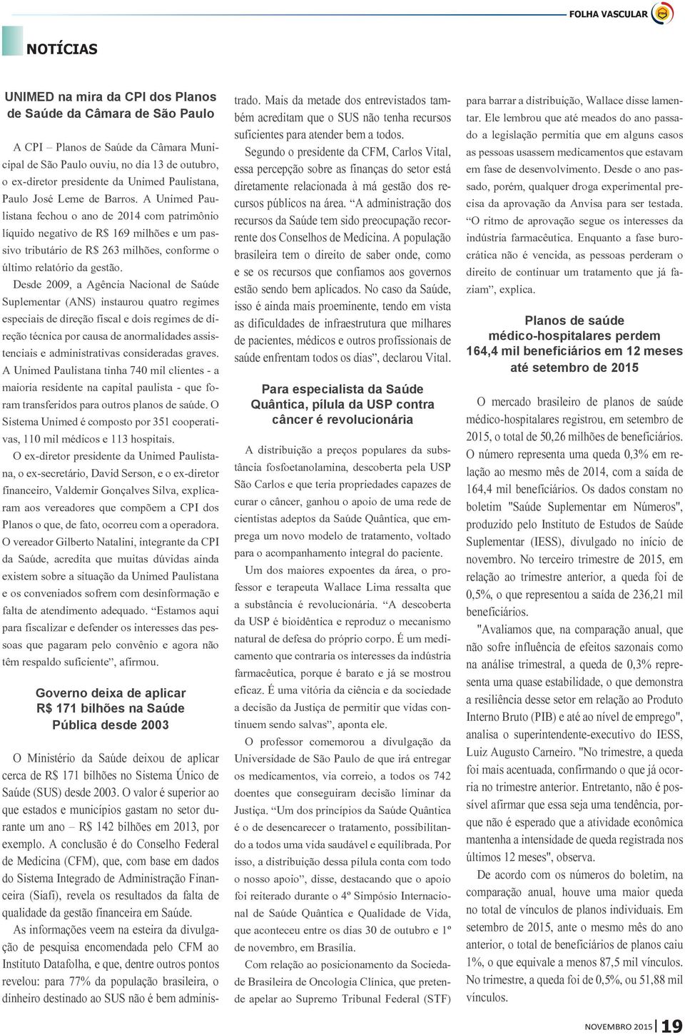 A Unimed Paulistana fechou o ano de 2014 com patrimônio líquido negativo de R$ 169 milhões e um passivo tributário de R$ 263 milhões, conforme o último relatório da gestão.