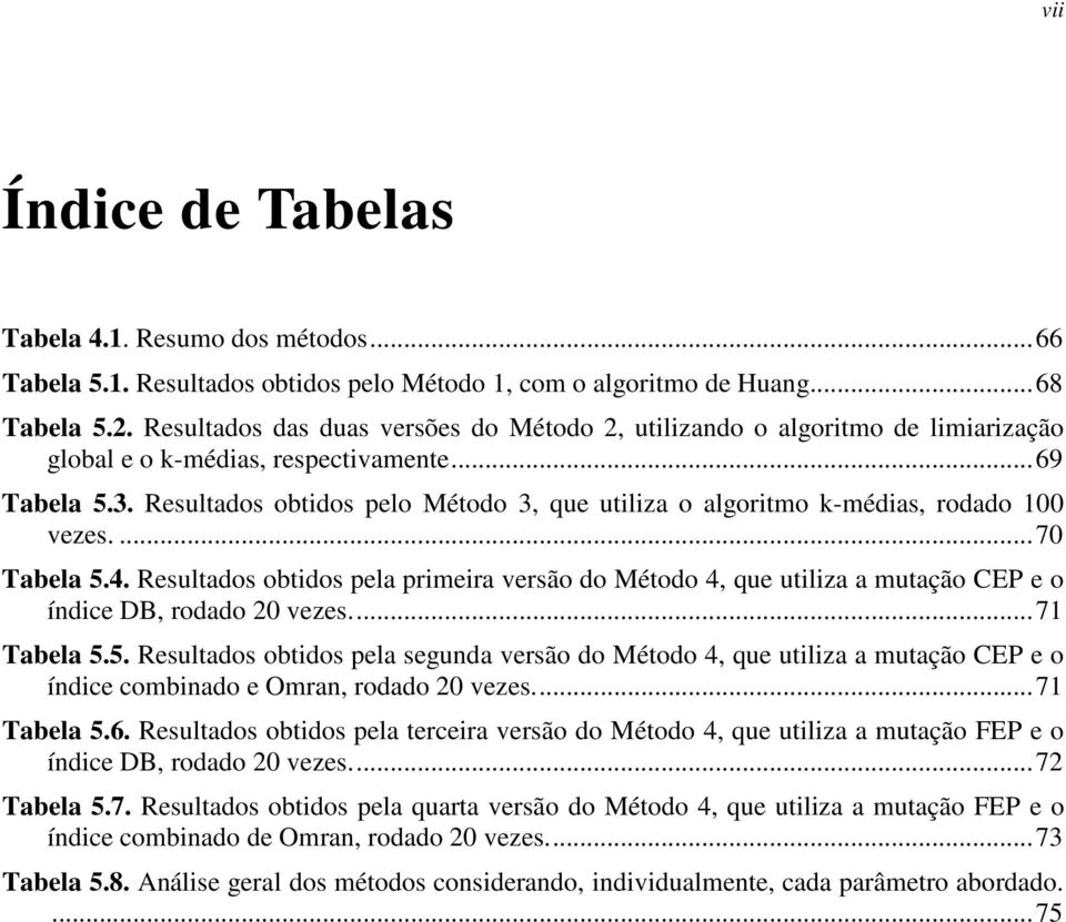 Resultados obtidos pelo Método 3, que utiliza o algoritmo k-médias, rodado 100 vezes....70 Tabela 5.4.