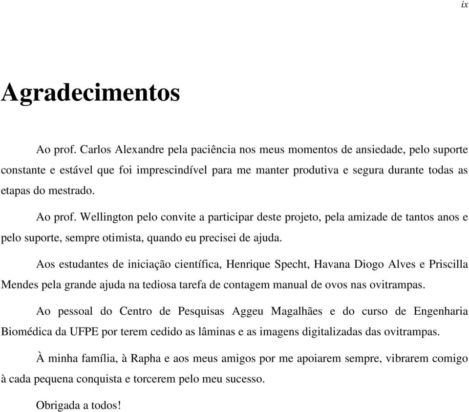 Wellington pelo convite a participar deste projeto, pela amizade de tantos anos e pelo suporte, sempre otimista, quando eu precisei de ajuda.